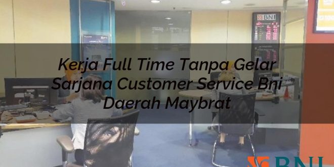 kerja full time tanpa gelar sarjana customer service bni daerah maybrat 1751091614