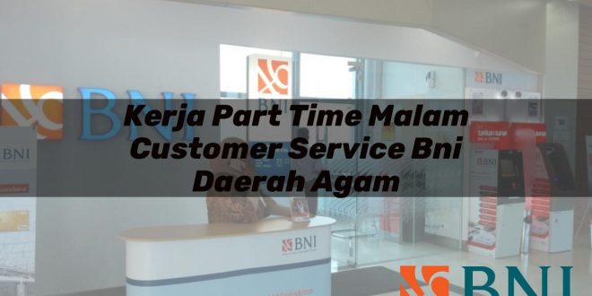 kerja part time malam customer service bni daerah agam 1751115592