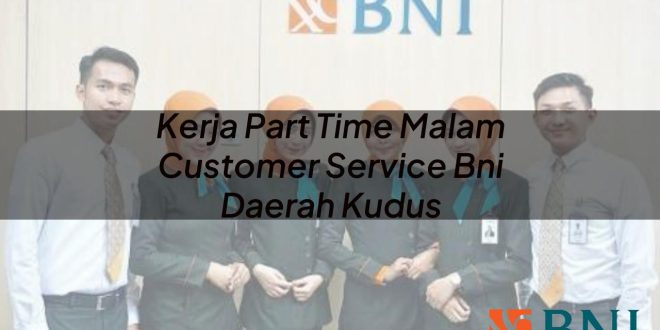 kerja part time malam customer service bni daerah kudus 1751088005