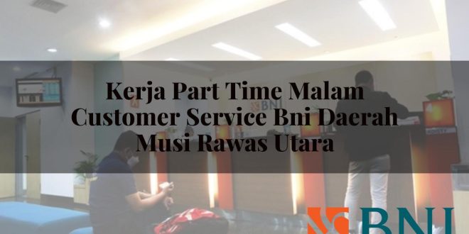 kerja part time malam customer service bni daerah musi rawas utara 1751135257