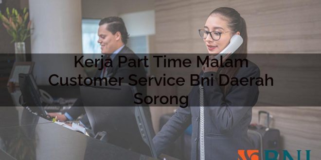 kerja part time malam customer service bni daerah sorong 1751102494