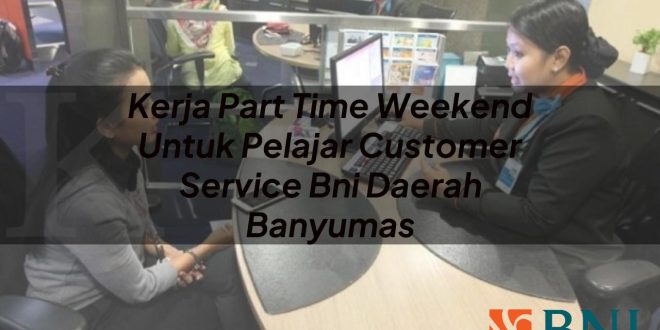 kerja part time weekend untuk pelajar customer service bni daerah banyumas 1751093876