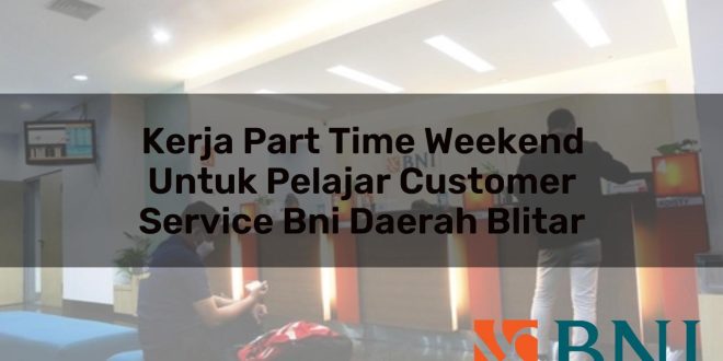 kerja part time weekend untuk pelajar customer service bni daerah blitar 1751094420
