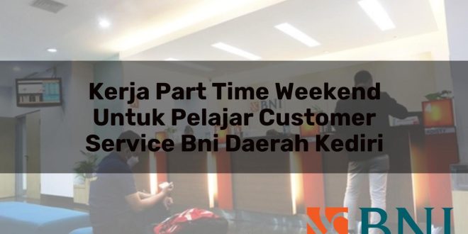 kerja part time weekend untuk pelajar customer service bni daerah kediri 1751117052