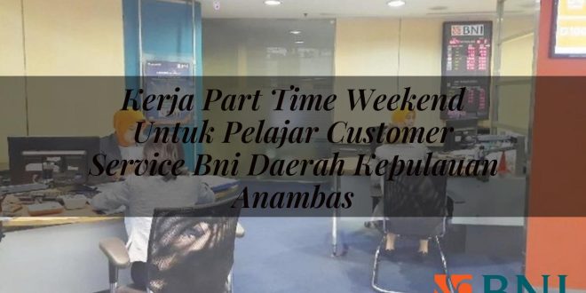 kerja part time weekend untuk pelajar customer service bni daerah kepulauan anambas 1751087639