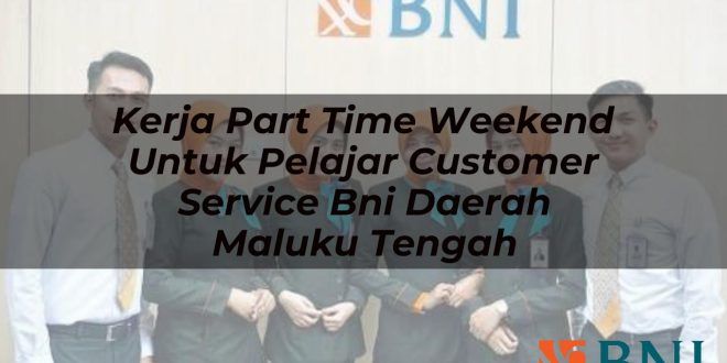 kerja part time weekend untuk pelajar customer service bni daerah maluku tengah 1751114878