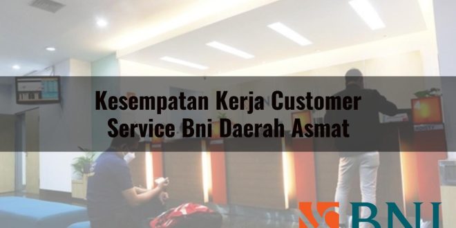 kesempatan kerja customer service bni daerah asmat 1751094796