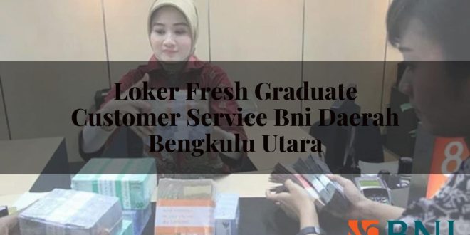 loker fresh graduate customer service bni daerah bengkulu utara 1751091090