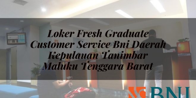 loker fresh graduate customer service bni daerah kepulauan tanimbar maluku tenggara barat 1751111382