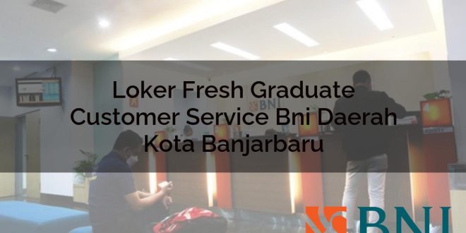 loker fresh graduate customer service bni daerah kota banjarbaru 1751090397