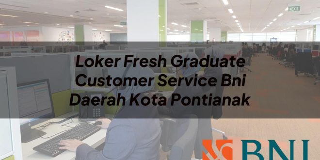 loker fresh graduate customer service bni daerah kota pontianak 1751112494