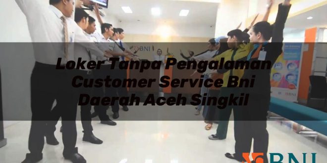 loker tanpa pengalaman customer service bni daerah aceh singkil 1751103232