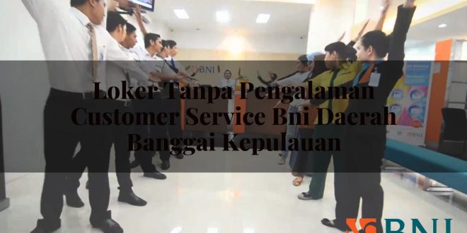 loker tanpa pengalaman customer service bni daerah banggai kepulauan 1751104736