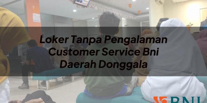 loker tanpa pengalaman customer service bni daerah donggala 1751112618