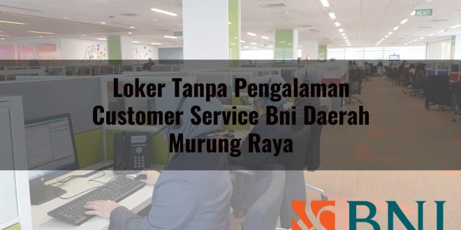 loker tanpa pengalaman customer service bni daerah murung raya 1751107255