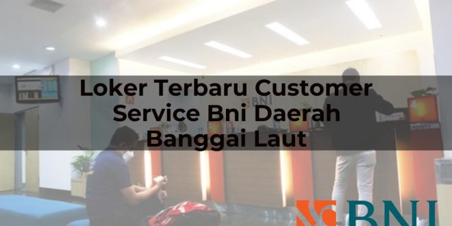 loker terbaru customer service bni daerah banggai laut 1751090686