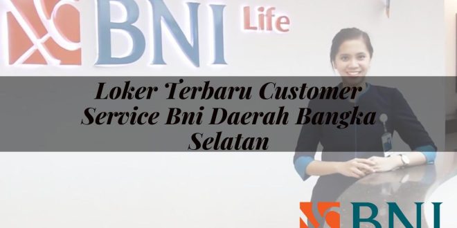 loker terbaru customer service bni daerah bangka selatan 1751119431