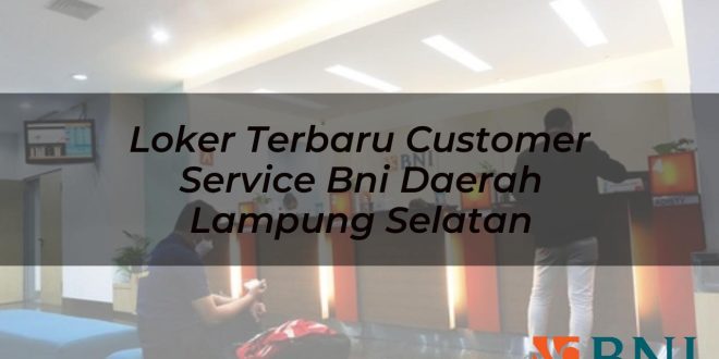 loker terbaru customer service bni daerah lampung selatan 1751180998
