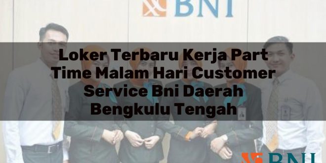 loker terbaru kerja part time malam hari customer service bni daerah bengkulu tengah 1751104672