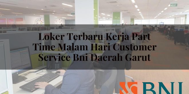 loker terbaru kerja part time malam hari customer service bni daerah garut 1751108043