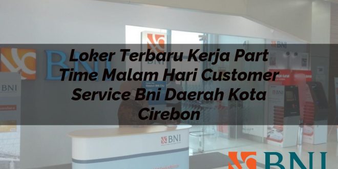loker terbaru kerja part time malam hari customer service bni daerah kota cirebon 1751144601