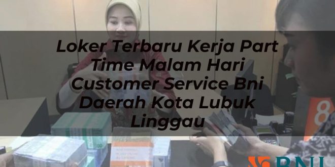 loker terbaru kerja part time malam hari customer service bni daerah kota lubuk linggau 1751089218
