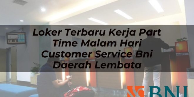 loker terbaru kerja part time malam hari customer service bni daerah lembata 1751180873
