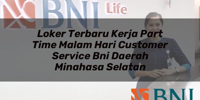 loker terbaru kerja part time malam hari customer service bni daerah minahasa selatan 1751102580