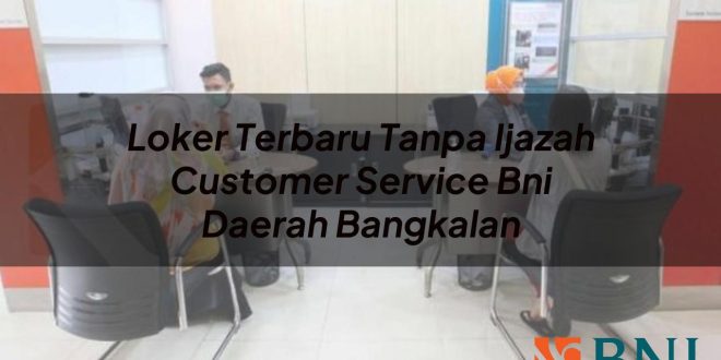 loker terbaru tanpa ijazah customer service bni daerah bangkalan 1751178310