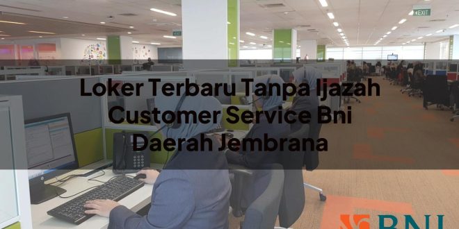 loker terbaru tanpa ijazah customer service bni daerah jembrana 1751107839