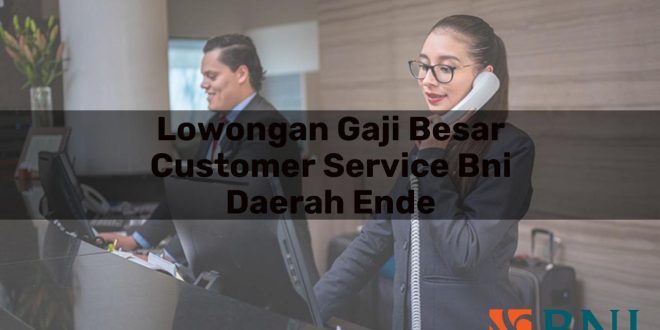 lowongan gaji besar customer service bni daerah ende 1751100895