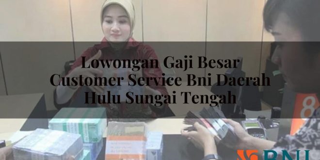 lowongan gaji besar customer service bni daerah hulu sungai tengah 1751105632