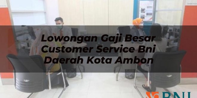 lowongan gaji besar customer service bni daerah kota ambon 1751097197