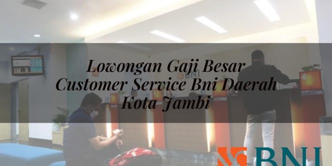 lowongan gaji besar customer service bni daerah kota jambi 1751092981