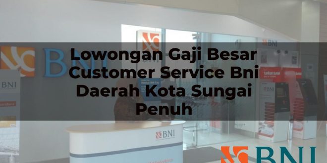 lowongan gaji besar customer service bni daerah kota sungai penuh 1751109421