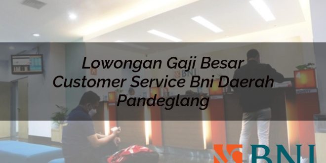 lowongan gaji besar customer service bni daerah pandeglang 1751101531