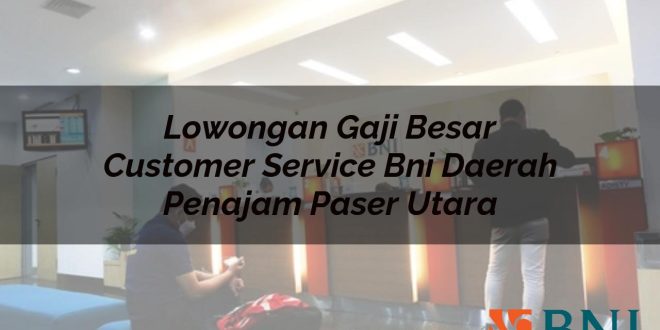 lowongan gaji besar customer service bni daerah penajam paser utara 1751089075