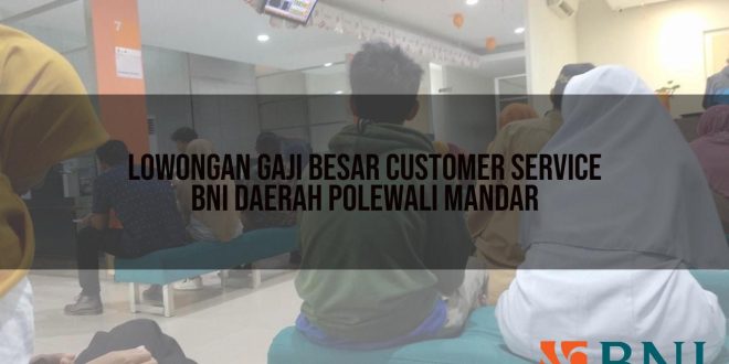 lowongan gaji besar customer service bni daerah polewali mandar 1751102849