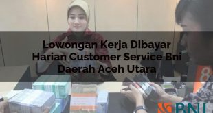 lowongan kerja dibayar harian customer service bni daerah aceh utara 1751150333