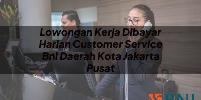lowongan kerja dibayar harian customer service bni daerah kota jakarta pusat 1751110638