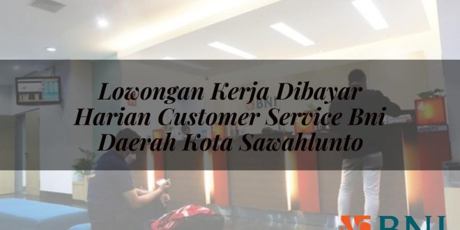 lowongan kerja dibayar harian customer service bni daerah kota sawahlunto 1751097728