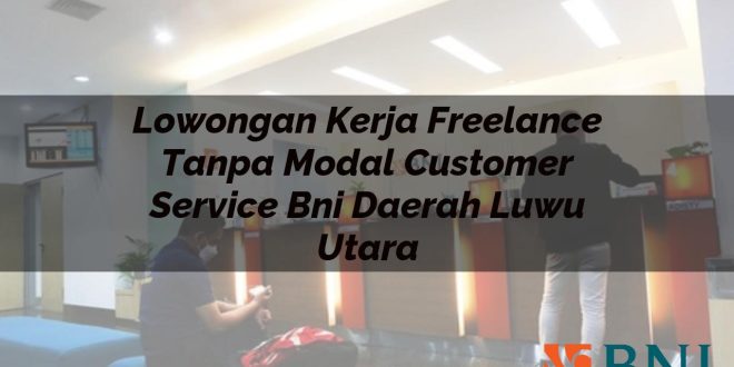 lowongan kerja freelance tanpa modal customer service bni daerah luwu utara 1751086973