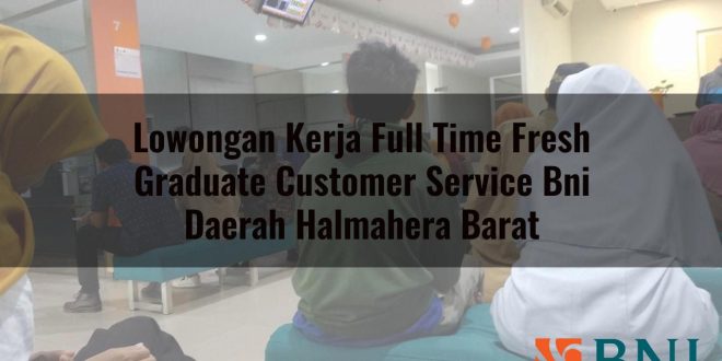 lowongan kerja full time fresh graduate customer service bni daerah halmahera barat 1751109840
