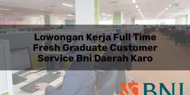 lowongan kerja full time fresh graduate customer service bni daerah karo 1751106785