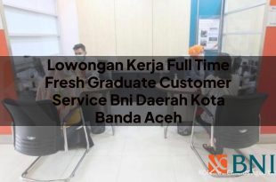 lowongan kerja full time fresh graduate customer service bni daerah kota banda aceh 1751181477