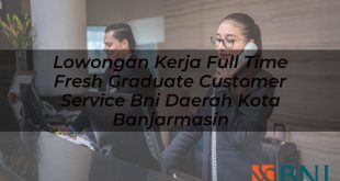 lowongan kerja full time fresh graduate customer service bni daerah kota banjarmasin 1751158202