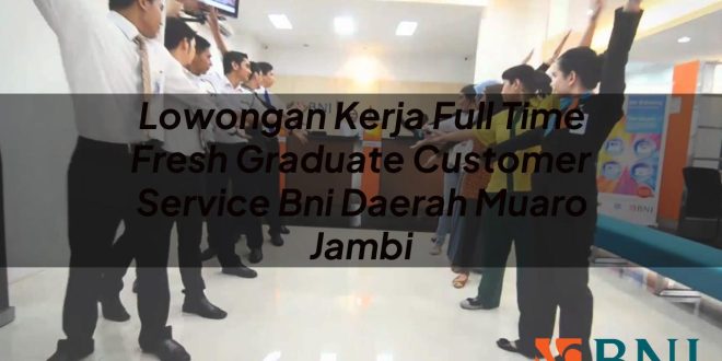 lowongan kerja full time fresh graduate customer service bni daerah muaro jambi 1751101441