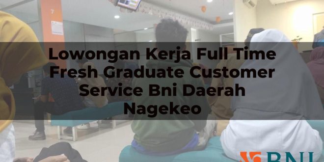 lowongan kerja full time fresh graduate customer service bni daerah nagekeo 1751180694