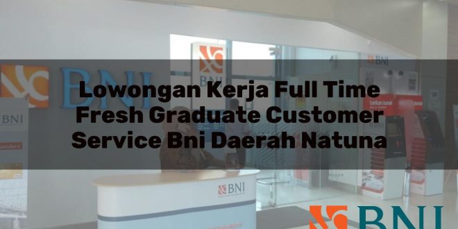 lowongan kerja full time fresh graduate customer service bni daerah natuna 1751094895
