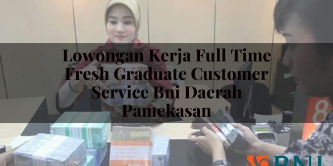 lowongan kerja full time fresh graduate customer service bni daerah pamekasan 1751171214